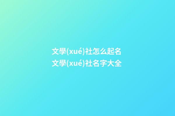 文學(xué)社怎么起名 文學(xué)社名字大全